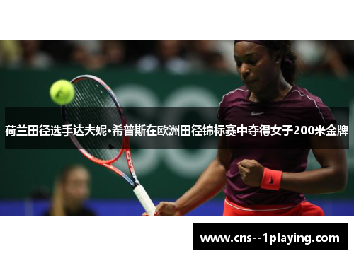 荷兰田径选手达夫妮·希普斯在欧洲田径锦标赛中夺得女子200米金牌 荷兰田径选手达夫妮·希普斯在欧洲田径锦标赛中夺得女子200米金牌