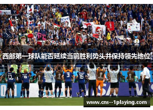 西部第一球队能否延续当前胜利势头并保持领先地位