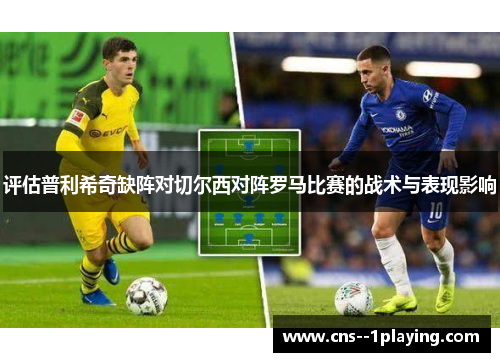 评估普利希奇缺阵对切尔西对阵罗马比赛的战术与表现影响 评估普利希奇缺阵对切尔西对阵罗马比赛的战术与表现影响