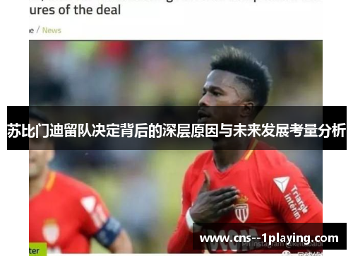 苏比门迪留队决定背后的深层原因与未来发展考量分析 苏比门迪留队决定背后的深层原因与未来发展考量分析