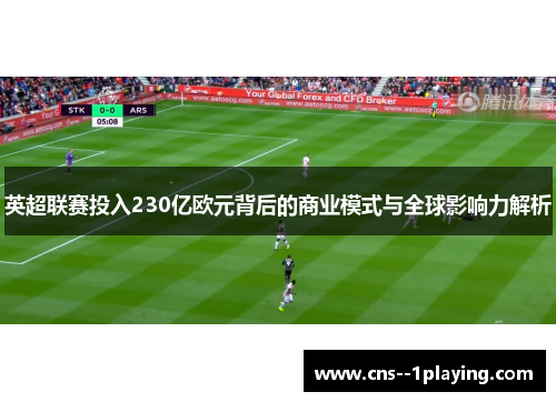 英超联赛投入230亿欧元背后的商业模式与全球影响力解析 英超联赛投入230亿欧元背后的商业模式与全球影响力解析