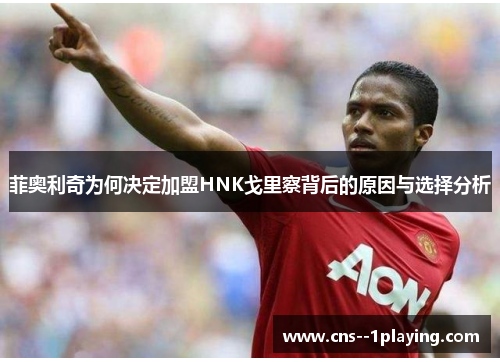 菲奥利奇为何决定加盟HNK戈里察背后的原因与选择分析