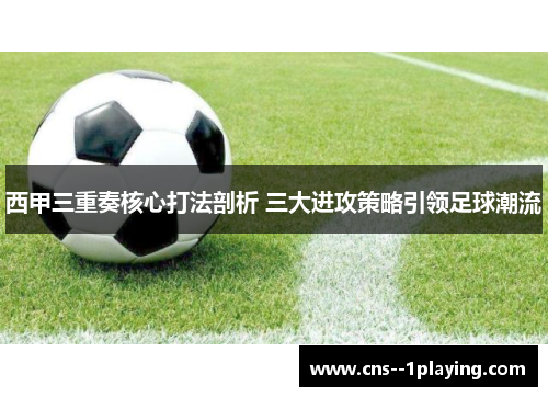 西甲三重奏核心打法剖析 三大进攻策略引领足球潮流