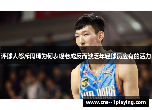 评球人怒斥周琦为何表现老成反而缺乏年轻球员应有的活力
