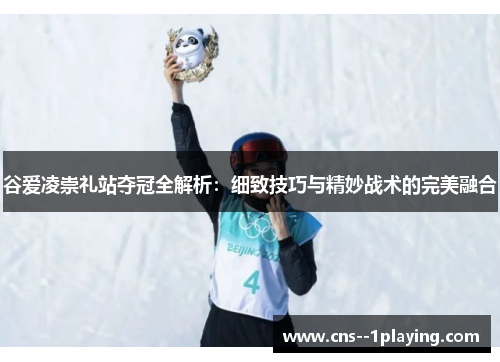 谷爱凌崇礼站夺冠全解析:细致技巧与精妙战术的完美融合 谷爱凌崇礼站夺冠全解析:细致技巧与精妙战术的完美融合