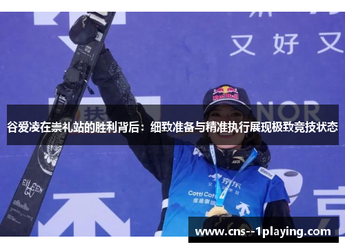谷爱凌在崇礼站的胜利背后:细致准备与精准执行展现极致竞技状态 谷爱凌在崇礼站的胜利背后:细致准备与精准执行展现极致竞技状态