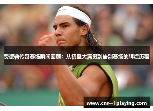 费德勒传奇赛场瞬间回顾：从初登大满贯到告别赛场的辉煌历程