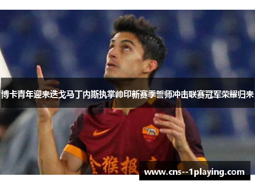 博卡青年迎来迭戈马丁内斯执掌帅印新赛季誓师冲击联赛冠军荣耀归来