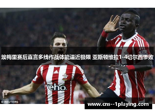 埃梅里赛后直言多线作战体能逼近极限 亚斯顿维拉1-4切尔西惨败 埃梅里赛后直言多线作战体能逼近极限 亚斯顿维拉1-4切尔西惨败
