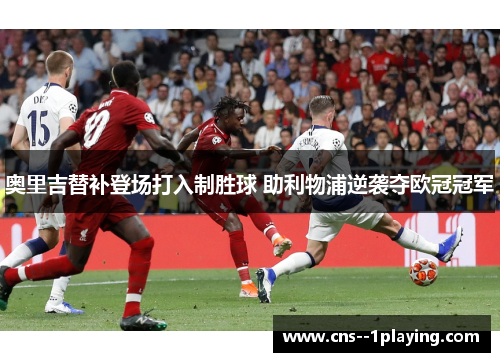 奥里吉替补登场打入制胜球 助利物浦逆袭夺欧冠冠军