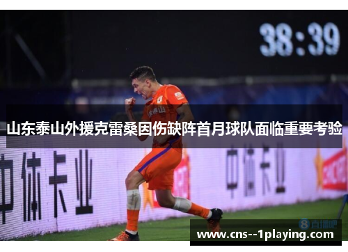 山东泰山外援克雷桑因伤缺阵首月球队面临重要考验 山东泰山外援克雷桑因伤缺阵首月球队面临重要考验