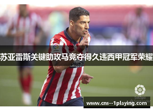 苏亚雷斯关键助攻马竞夺得久违西甲冠军荣耀 苏亚雷斯关键助攻马竞夺得久违西甲冠军荣耀