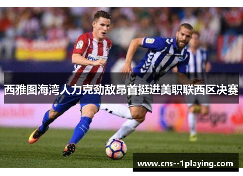 西雅图海湾人力克劲敌昂首挺进美职联西区决赛