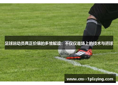 足球运动员真正价值的多维解读：不仅仅是场上的技术与进球