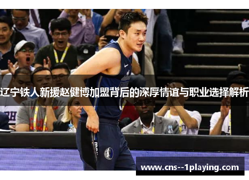 辽宁铁人新援赵健博加盟背后的深厚情谊与职业选择解析 辽宁铁人新援赵健博加盟背后的深厚情谊与职业选择解析