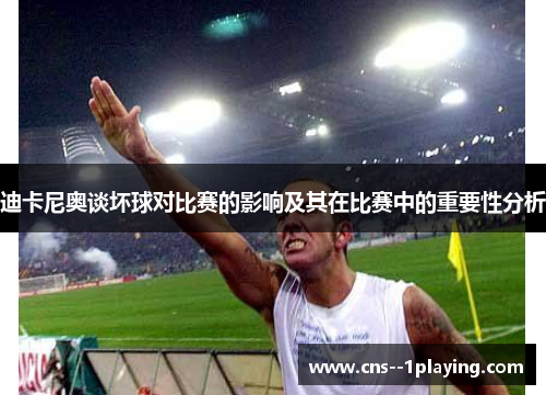 迪卡尼奥谈坏球对比赛的影响及其在比赛中的重要性分析