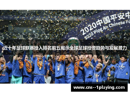 近十年足球联赛投入排名前五揭示全球足球投资趋势与发展潜力