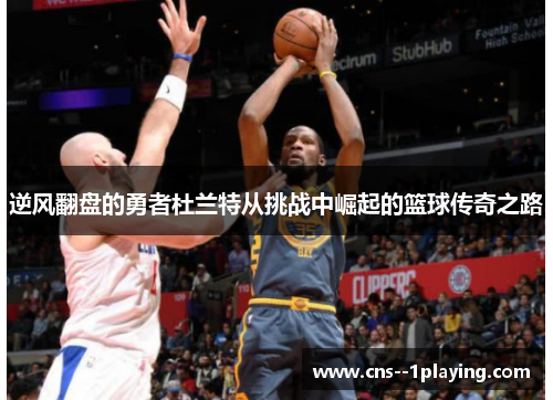 逆风翻盘的勇者杜兰特从挑战中崛起的篮球传奇之路