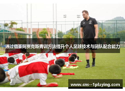 通过借鉴阿贾克斯青训方法提升个人足球技术与团队配合能力