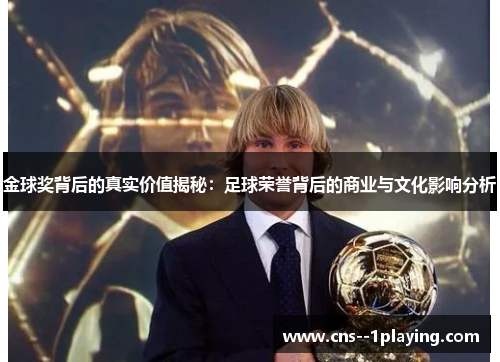 金球奖背后的真实价值揭秘：足球荣誉背后的商业与文化影响分析