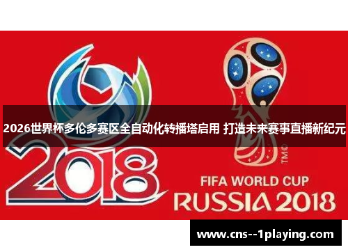 2026世界杯多伦多赛区全自动化转播塔启用 打造未来赛事直播新纪元