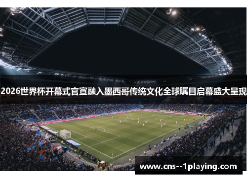 2026世界杯开幕式官宣融入墨西哥传统文化全球瞩目启幕盛大呈现 2026世界杯开幕式官宣融入墨西哥传统文化全球瞩目启幕盛大呈现