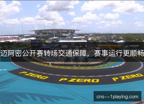 迈阿密公开赛转场交通保障，赛事运行更顺畅