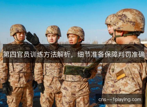 第四官员训练方法解析，细节准备保障判罚准确