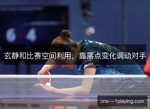 玄静和比赛空间利用，靠落点变化调动对手